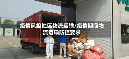 疫情风控地区物流运输/疫情期间物流运输防控要求