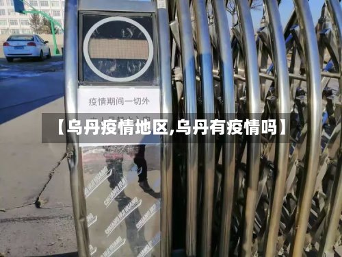【乌丹疫情地区,乌丹有疫情吗】