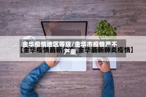 金华疫情地区等级/金华市疫情严不严重