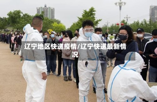 辽宁地区快递疫情/辽宁快递最新情况