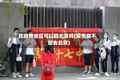 在疫情地区可以回北京吗(疫情能不能去北京)