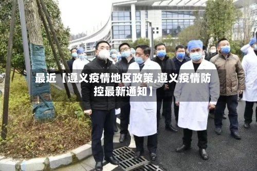 最近【遵义疫情地区政策,遵义疫情防控最新通知】