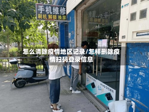 怎么清除疫情地区记录/怎样删除疫情扫码登录信息
