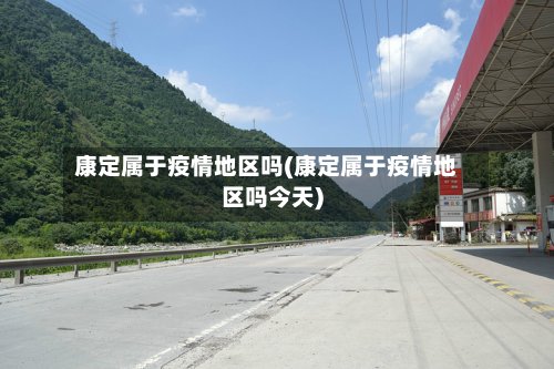 康定属于疫情地区吗(康定属于疫情地区吗今天)-第2张图片