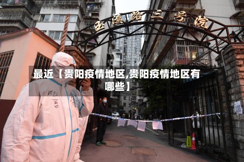 最近【贵阳疫情地区,贵阳疫情地区有哪些】