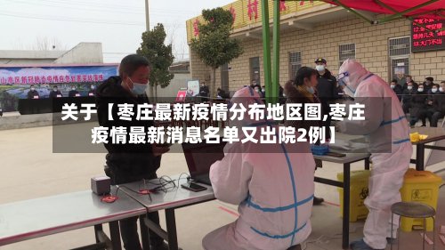 关于【枣庄最新疫情分布地区图,枣庄疫情最新消息名单又出院2例】-第2张图片