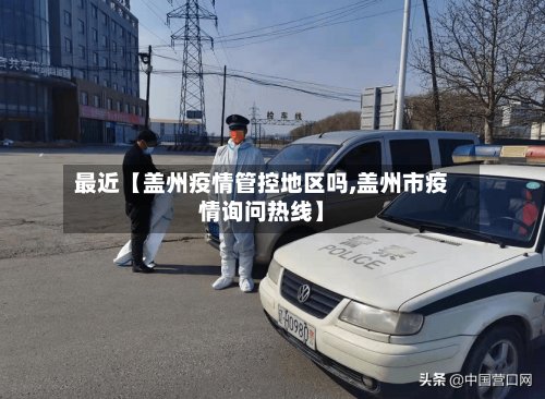 最近【盖州疫情管控地区吗,盖州市疫情询问热线】-第3张图片