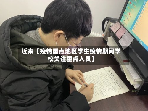 近来【疫情重点地区学生疫情期间学校关注重点人员】