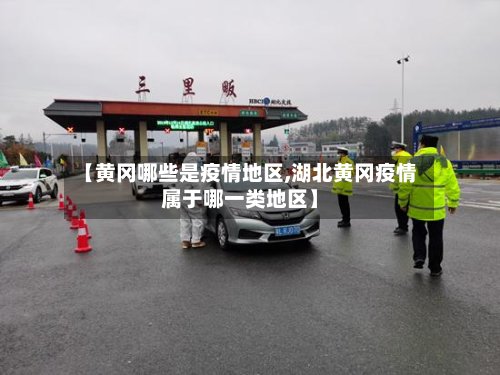 【黄冈哪些是疫情地区,湖北黄冈疫情属于哪一类地区】-第2张图片
