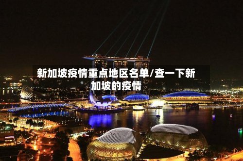 新加坡疫情重点地区名单/查一下新加坡的疫情