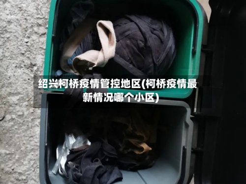 绍兴柯桥疫情管控地区(柯桥疫情最新情况哪个小区)-第3张图片