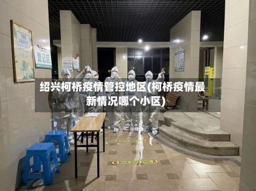 绍兴柯桥疫情管控地区(柯桥疫情最新情况哪个小区)-第2张图片