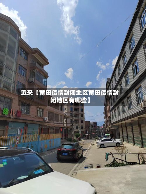 近来【莆田疫情封闭地区莆田疫情封闭地区有哪些】-第3张图片