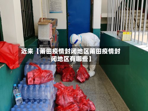 近来【莆田疫情封闭地区莆田疫情封闭地区有哪些】