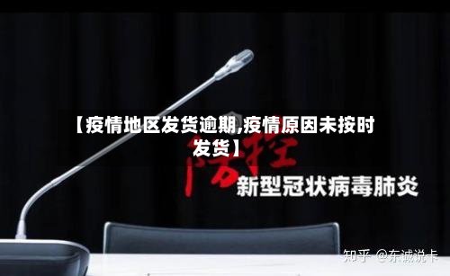 【疫情地区发货逾期,疫情原因未按时发货】-第2张图片