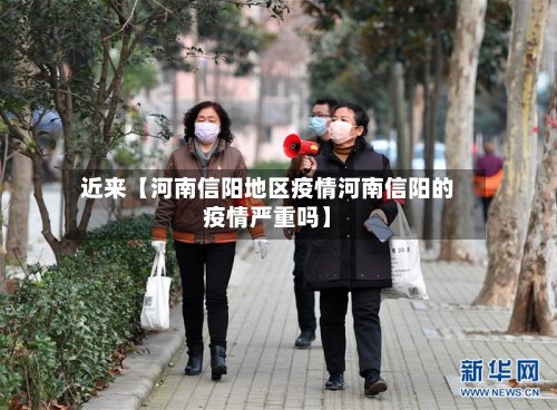 近来【河南信阳地区疫情河南信阳的疫情严重吗】-第2张图片