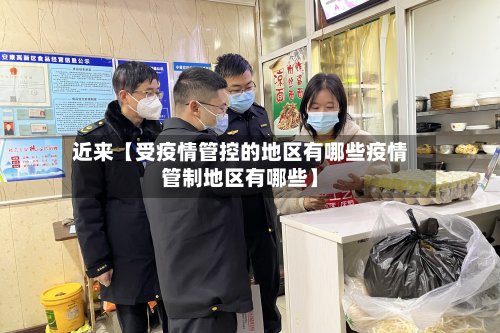 近来【受疫情管控的地区有哪些疫情管制地区有哪些】-第2张图片