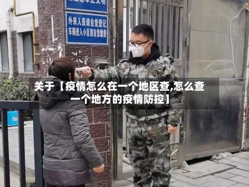 关于【疫情怎么在一个地区查,怎么查一个地方的疫情防控】