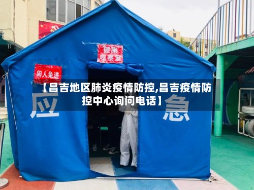 【昌吉地区肺炎疫情防控,昌吉疫情防控中心询问电话】-第2张图片