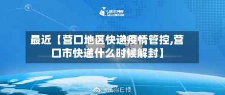最近【营口地区快递疫情管控,营口市快递什么时候解封】