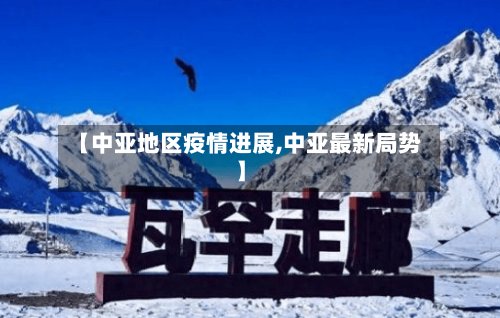 【中亚地区疫情进展,中亚最新局势】-第3张图片