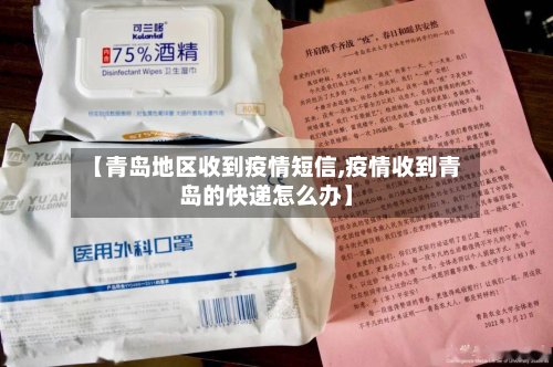 【青岛地区收到疫情短信,疫情收到青岛的快递怎么办】-第3张图片