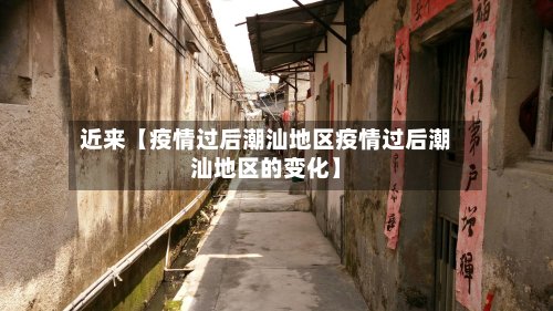 近来【疫情过后潮汕地区疫情过后潮汕地区的变化】