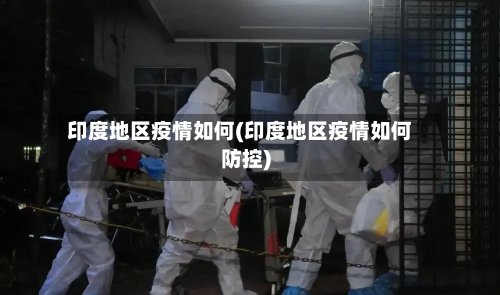 印度地区疫情如何(印度地区疫情如何防控)