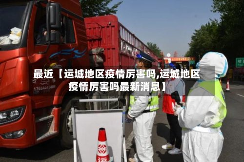 最近【运城地区疫情厉害吗,运城地区疫情厉害吗最新消息】-第2张图片