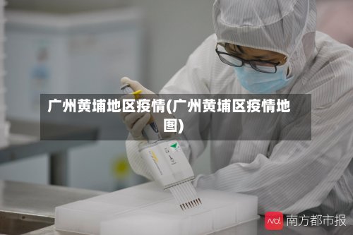 广州黄埔地区疫情(广州黄埔区疫情地图)