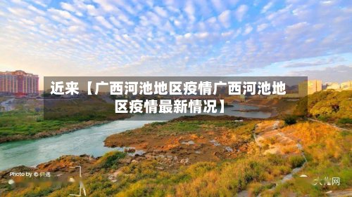 近来【广西河池地区疫情广西河池地区疫情最新情况】-第3张图片