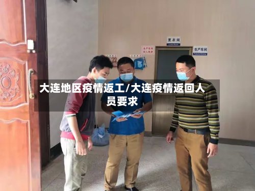 大连地区疫情返工/大连疫情返回人员要求