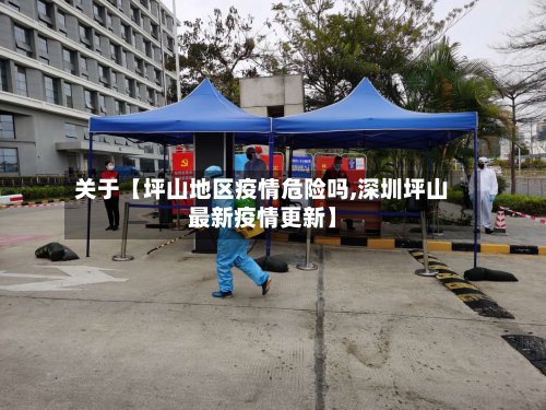 关于【坪山地区疫情危险吗,深圳坪山最新疫情更新】-第3张图片