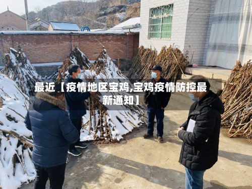 最近【疫情地区宝鸡,宝鸡疫情防控最新通知】