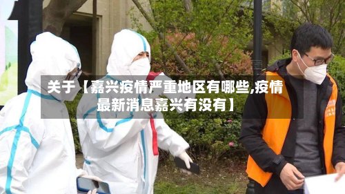 关于【嘉兴疫情严重地区有哪些,疫情最新消息嘉兴有没有】