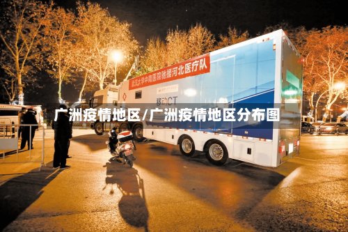 广洲疫情地区/广洲疫情地区分布图