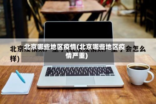 北京哪些地区疫情(北京哪些地区疫情严重)-第2张图片