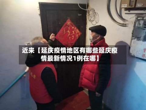 近来【延庆疫情地区有哪些延庆疫情最新情况1例在哪】-第2张图片