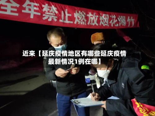 近来【延庆疫情地区有哪些延庆疫情最新情况1例在哪】-第3张图片