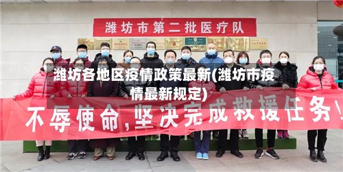 潍坊各地区疫情政策最新(潍坊市疫情最新规定)