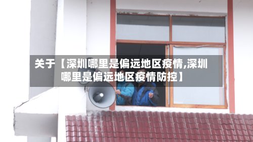 关于【深圳哪里是偏远地区疫情,深圳哪里是偏远地区疫情防控】-第2张图片