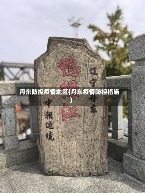 丹东防控疫情地区(丹东疫情防控措施)-第3张图片