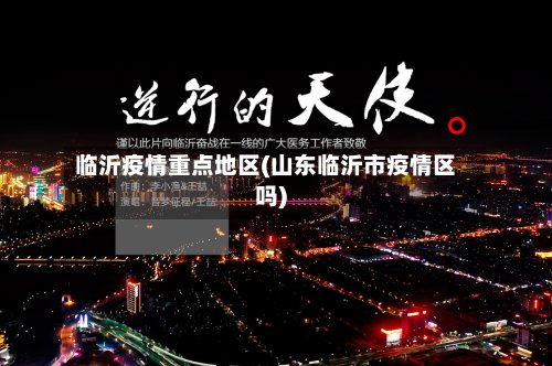 临沂疫情重点地区(山东临沂市疫情区吗)-第2张图片