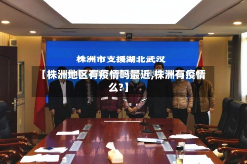 【株洲地区有疫情吗最近,株洲有疫情么?】-第3张图片