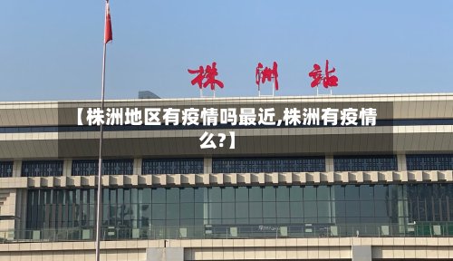 【株洲地区有疫情吗最近,株洲有疫情么?】