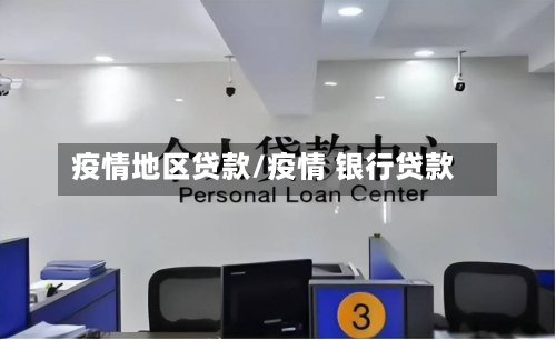 疫情地区贷款/疫情 银行贷款