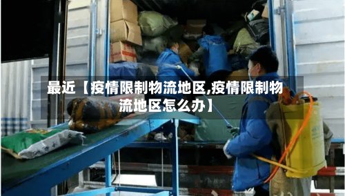 最近【疫情限制物流地区,疫情限制物流地区怎么办】