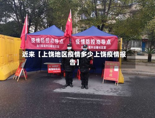 近来【上饶地区疫情多少上饶疫情报告】-第2张图片