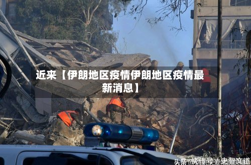 近来【伊朗地区疫情伊朗地区疫情最新消息】-第2张图片