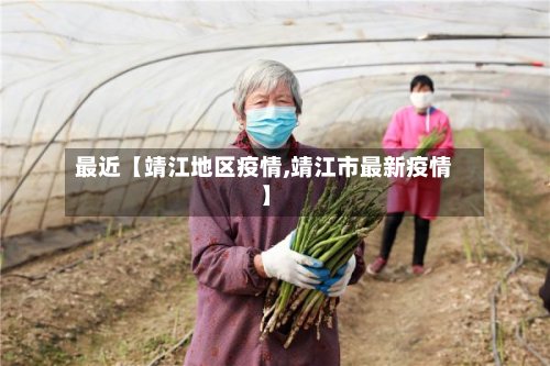 最近【靖江地区疫情,靖江市最新疫情】